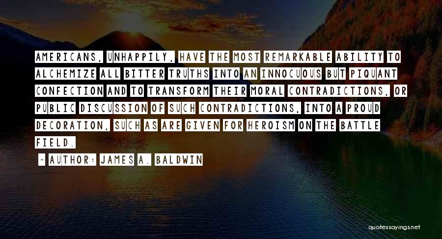 James A. Baldwin Quotes: Americans, Unhappily, Have The Most Remarkable Ability To Alchemize All Bitter Truths Into An Innocuous But Piquant Confection And To