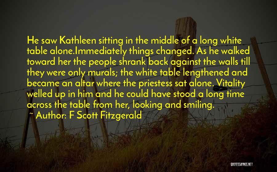 F Scott Fitzgerald Quotes: He Saw Kathleen Sitting In The Middle Of A Long White Table Alone.immediately Things Changed. As He Walked Toward Her