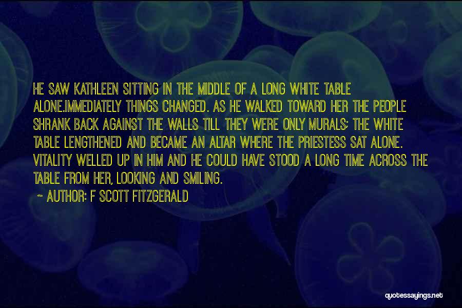 F Scott Fitzgerald Quotes: He Saw Kathleen Sitting In The Middle Of A Long White Table Alone.immediately Things Changed. As He Walked Toward Her