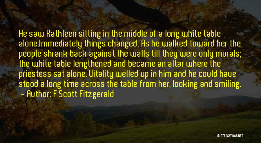 F Scott Fitzgerald Quotes: He Saw Kathleen Sitting In The Middle Of A Long White Table Alone.immediately Things Changed. As He Walked Toward Her