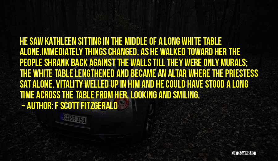 F Scott Fitzgerald Quotes: He Saw Kathleen Sitting In The Middle Of A Long White Table Alone.immediately Things Changed. As He Walked Toward Her