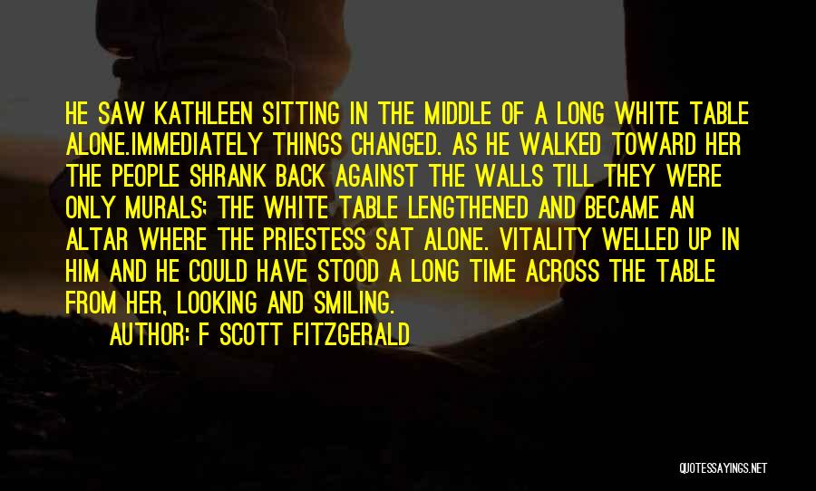 F Scott Fitzgerald Quotes: He Saw Kathleen Sitting In The Middle Of A Long White Table Alone.immediately Things Changed. As He Walked Toward Her