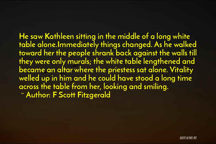 F Scott Fitzgerald Quotes: He Saw Kathleen Sitting In The Middle Of A Long White Table Alone.immediately Things Changed. As He Walked Toward Her