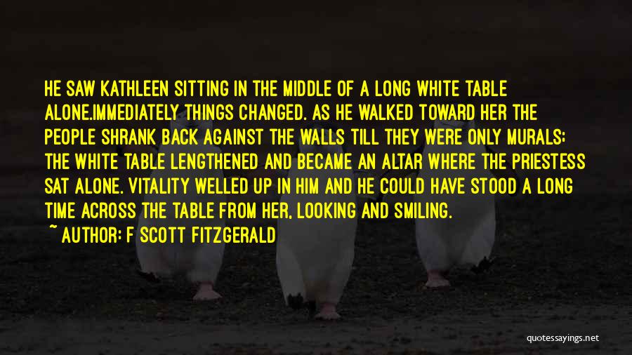 F Scott Fitzgerald Quotes: He Saw Kathleen Sitting In The Middle Of A Long White Table Alone.immediately Things Changed. As He Walked Toward Her