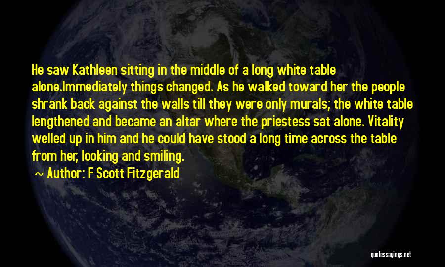 F Scott Fitzgerald Quotes: He Saw Kathleen Sitting In The Middle Of A Long White Table Alone.immediately Things Changed. As He Walked Toward Her