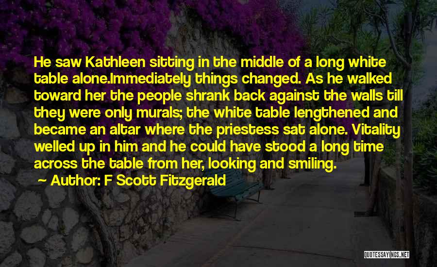 F Scott Fitzgerald Quotes: He Saw Kathleen Sitting In The Middle Of A Long White Table Alone.immediately Things Changed. As He Walked Toward Her