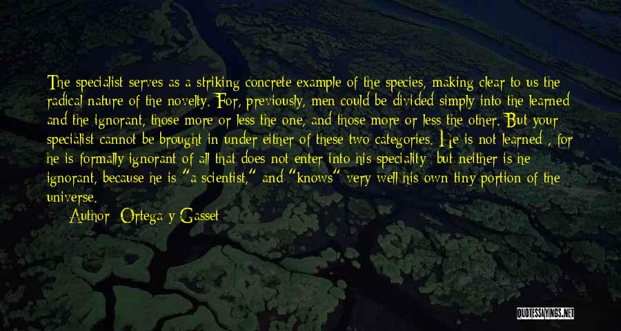 Ortega Y Gasset Quotes: The Specialist Serves As A Striking Concrete Example Of The Species, Making Clear To Us The Radical Nature Of The