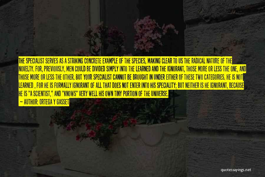 Ortega Y Gasset Quotes: The Specialist Serves As A Striking Concrete Example Of The Species, Making Clear To Us The Radical Nature Of The