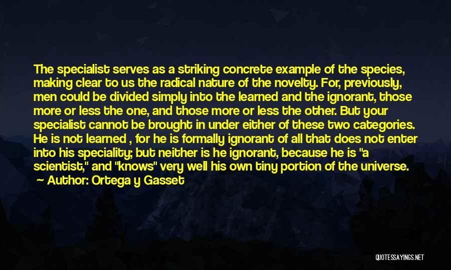 Ortega Y Gasset Quotes: The Specialist Serves As A Striking Concrete Example Of The Species, Making Clear To Us The Radical Nature Of The