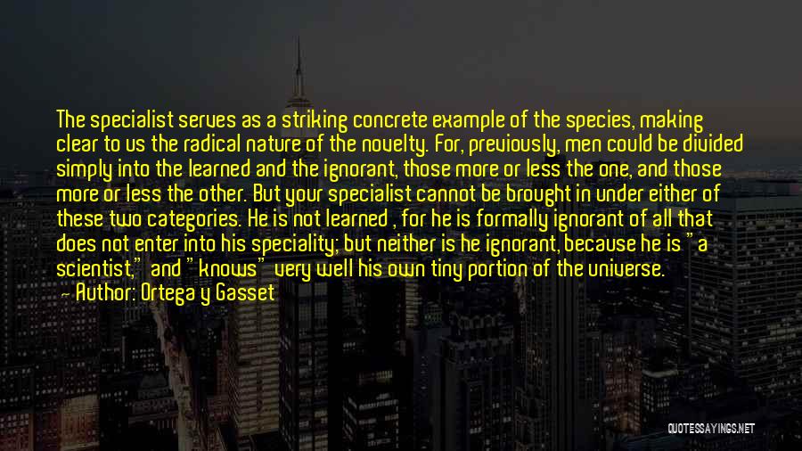 Ortega Y Gasset Quotes: The Specialist Serves As A Striking Concrete Example Of The Species, Making Clear To Us The Radical Nature Of The