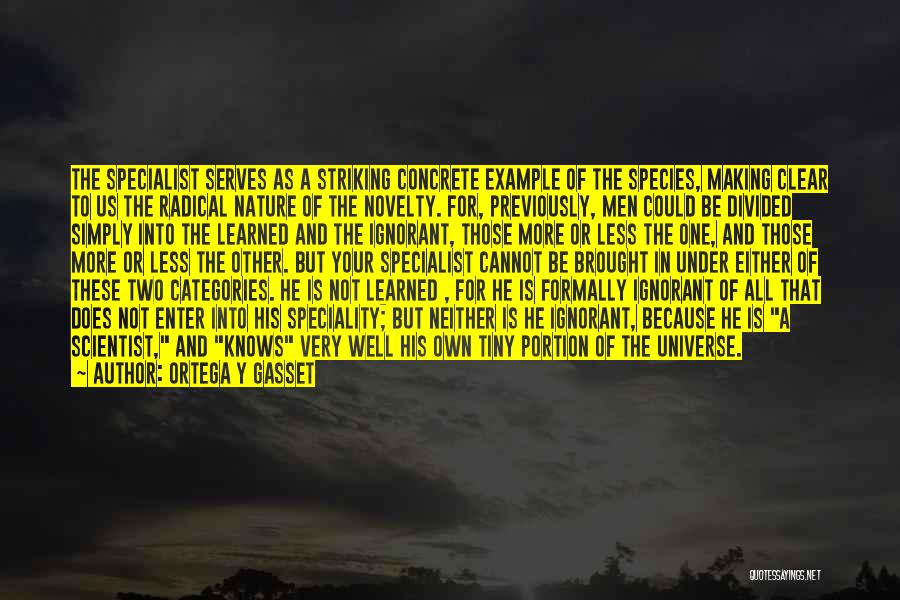 Ortega Y Gasset Quotes: The Specialist Serves As A Striking Concrete Example Of The Species, Making Clear To Us The Radical Nature Of The