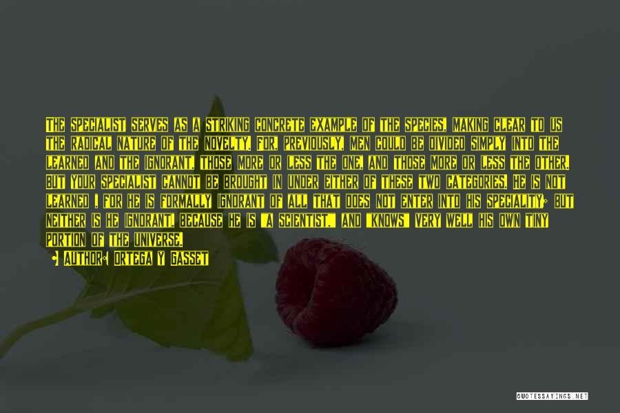 Ortega Y Gasset Quotes: The Specialist Serves As A Striking Concrete Example Of The Species, Making Clear To Us The Radical Nature Of The