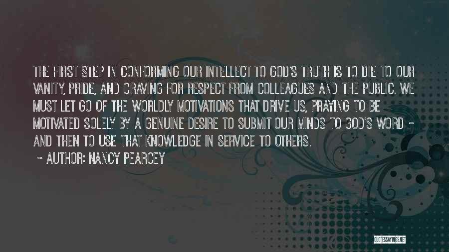 Nancy Pearcey Quotes: The First Step In Conforming Our Intellect To God's Truth Is To Die To Our Vanity, Pride, And Craving For