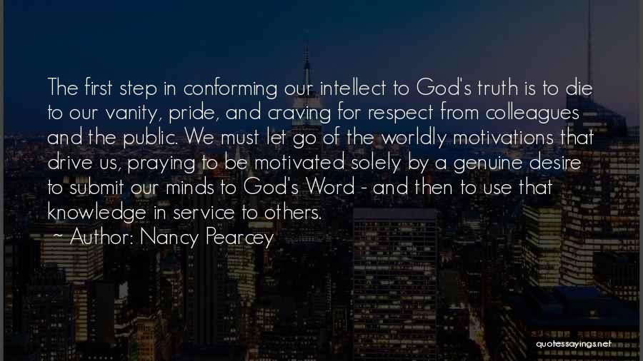 Nancy Pearcey Quotes: The First Step In Conforming Our Intellect To God's Truth Is To Die To Our Vanity, Pride, And Craving For