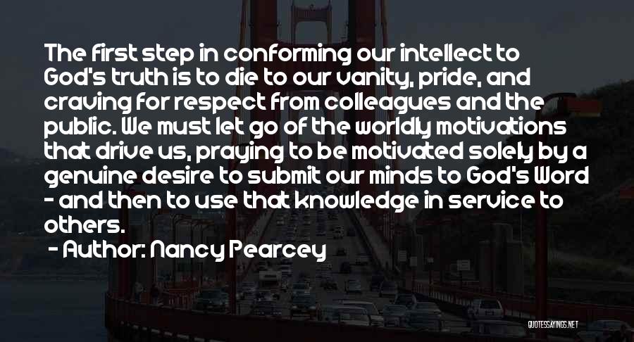 Nancy Pearcey Quotes: The First Step In Conforming Our Intellect To God's Truth Is To Die To Our Vanity, Pride, And Craving For