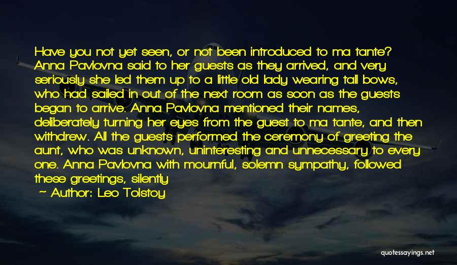 Leo Tolstoy Quotes: Have You Not Yet Seen, Or Not Been Introduced To Ma Tante? Anna Pavlovna Said To Her Guests As They