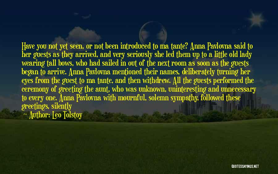 Leo Tolstoy Quotes: Have You Not Yet Seen, Or Not Been Introduced To Ma Tante? Anna Pavlovna Said To Her Guests As They