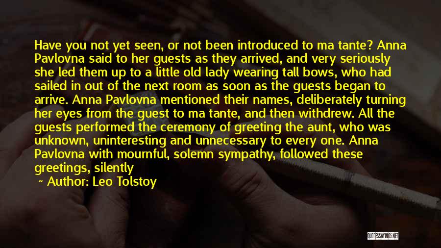 Leo Tolstoy Quotes: Have You Not Yet Seen, Or Not Been Introduced To Ma Tante? Anna Pavlovna Said To Her Guests As They