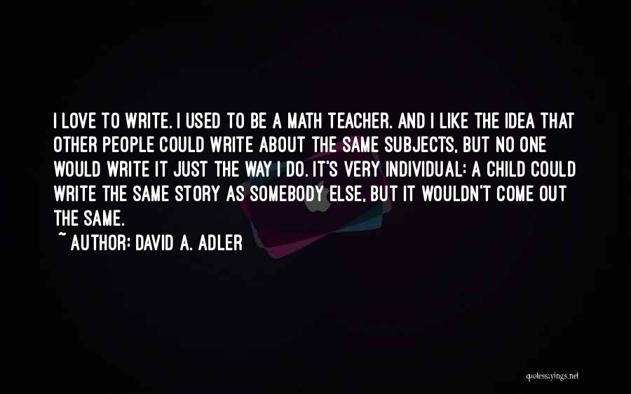 David A. Adler Quotes: I Love To Write. I Used To Be A Math Teacher. And I Like The Idea That Other People Could