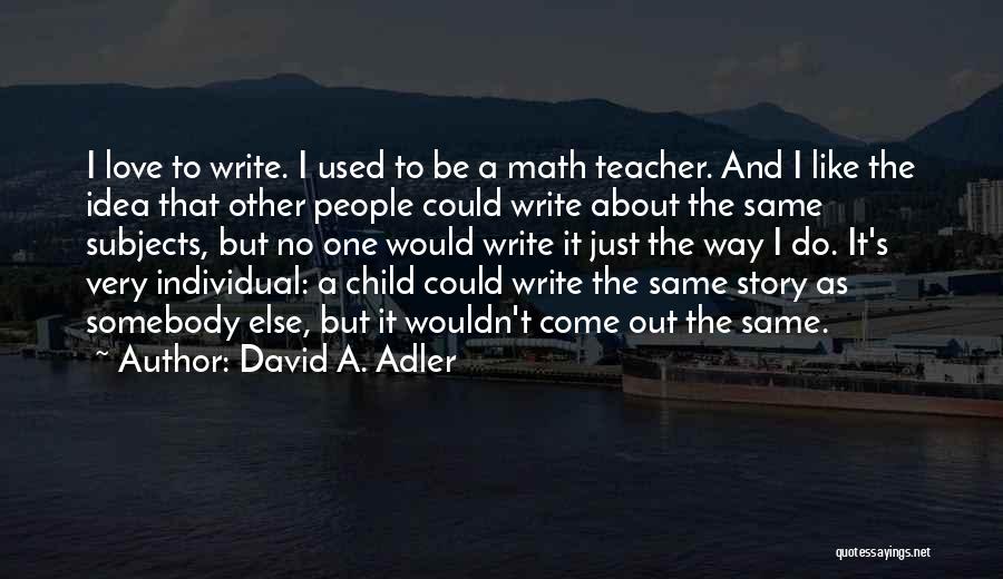 David A. Adler Quotes: I Love To Write. I Used To Be A Math Teacher. And I Like The Idea That Other People Could