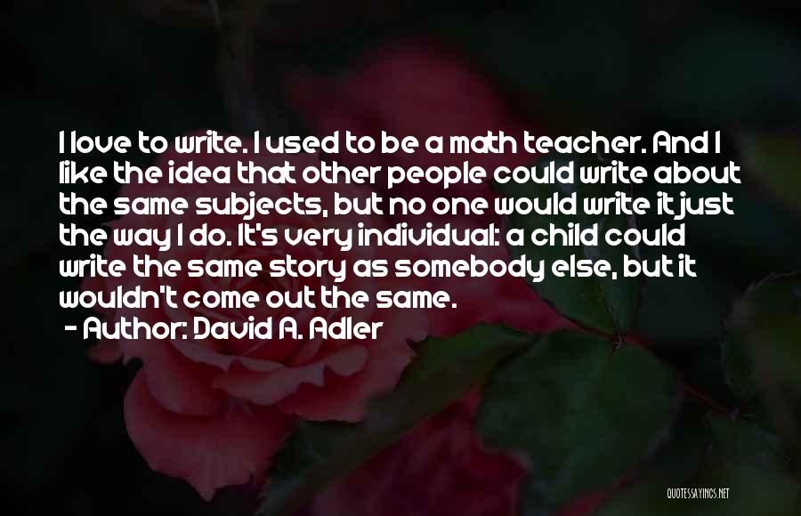 David A. Adler Quotes: I Love To Write. I Used To Be A Math Teacher. And I Like The Idea That Other People Could