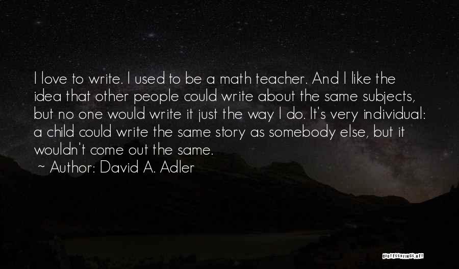 David A. Adler Quotes: I Love To Write. I Used To Be A Math Teacher. And I Like The Idea That Other People Could