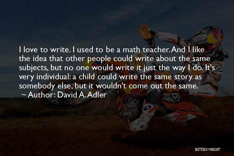 David A. Adler Quotes: I Love To Write. I Used To Be A Math Teacher. And I Like The Idea That Other People Could