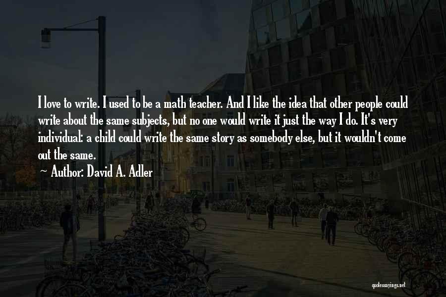 David A. Adler Quotes: I Love To Write. I Used To Be A Math Teacher. And I Like The Idea That Other People Could