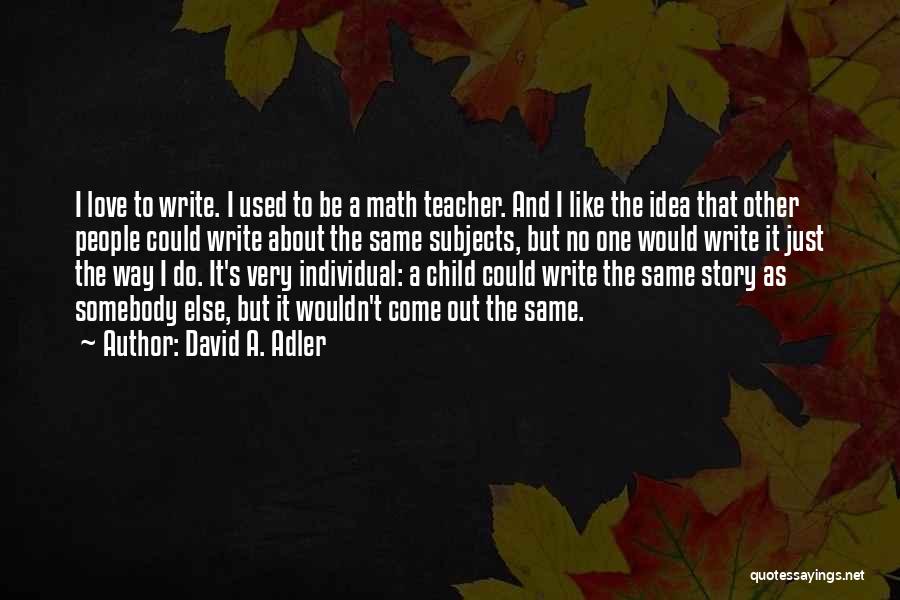 David A. Adler Quotes: I Love To Write. I Used To Be A Math Teacher. And I Like The Idea That Other People Could