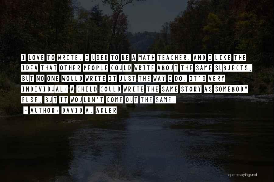 David A. Adler Quotes: I Love To Write. I Used To Be A Math Teacher. And I Like The Idea That Other People Could