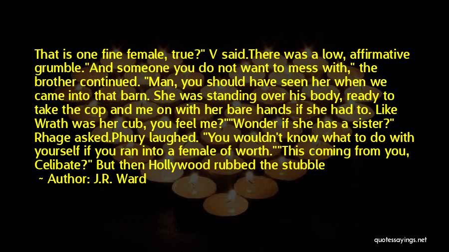 J.R. Ward Quotes: That Is One Fine Female, True? V Said.there Was A Low, Affirmative Grumble.and Someone You Do Not Want To Mess