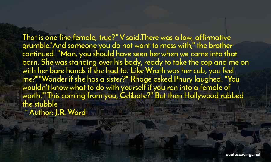 J.R. Ward Quotes: That Is One Fine Female, True? V Said.there Was A Low, Affirmative Grumble.and Someone You Do Not Want To Mess