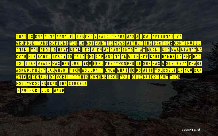 J.R. Ward Quotes: That Is One Fine Female, True? V Said.there Was A Low, Affirmative Grumble.and Someone You Do Not Want To Mess
