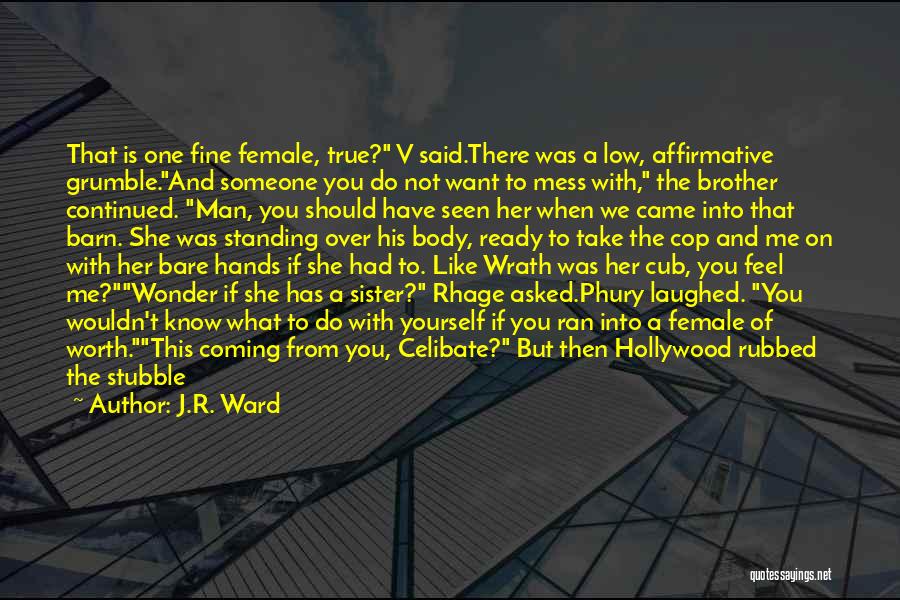 J.R. Ward Quotes: That Is One Fine Female, True? V Said.there Was A Low, Affirmative Grumble.and Someone You Do Not Want To Mess