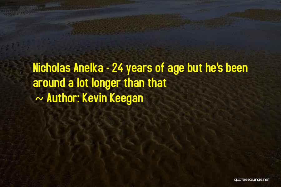Kevin Keegan Quotes: Nicholas Anelka - 24 Years Of Age But He's Been Around A Lot Longer Than That
