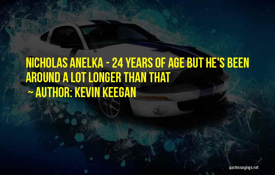 Kevin Keegan Quotes: Nicholas Anelka - 24 Years Of Age But He's Been Around A Lot Longer Than That