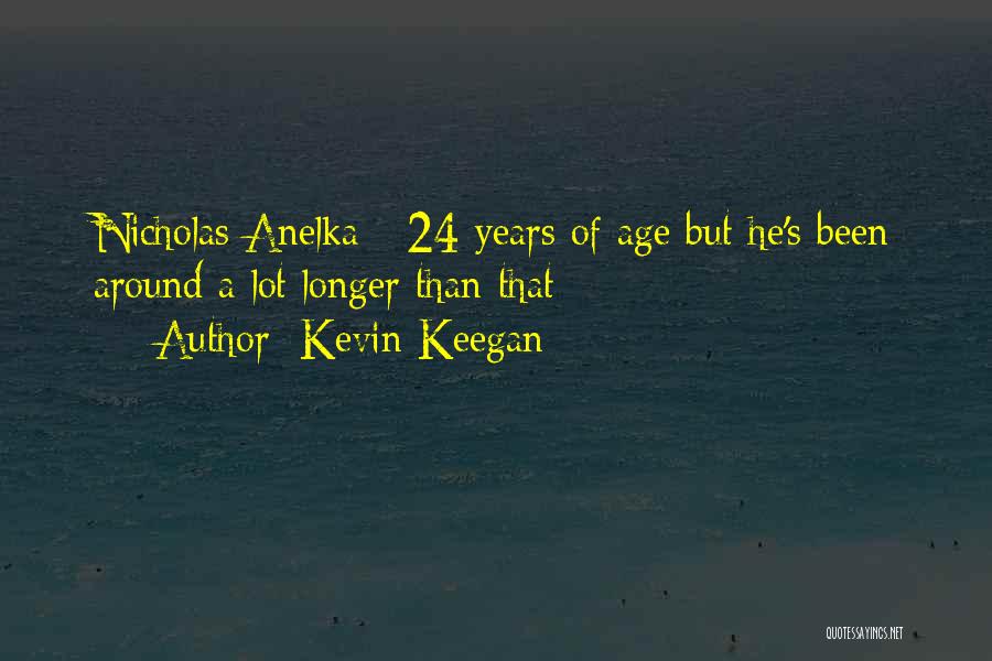 Kevin Keegan Quotes: Nicholas Anelka - 24 Years Of Age But He's Been Around A Lot Longer Than That