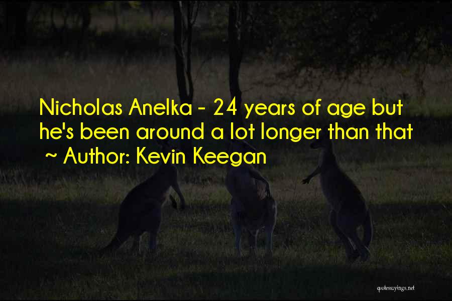 Kevin Keegan Quotes: Nicholas Anelka - 24 Years Of Age But He's Been Around A Lot Longer Than That