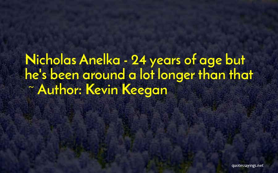 Kevin Keegan Quotes: Nicholas Anelka - 24 Years Of Age But He's Been Around A Lot Longer Than That