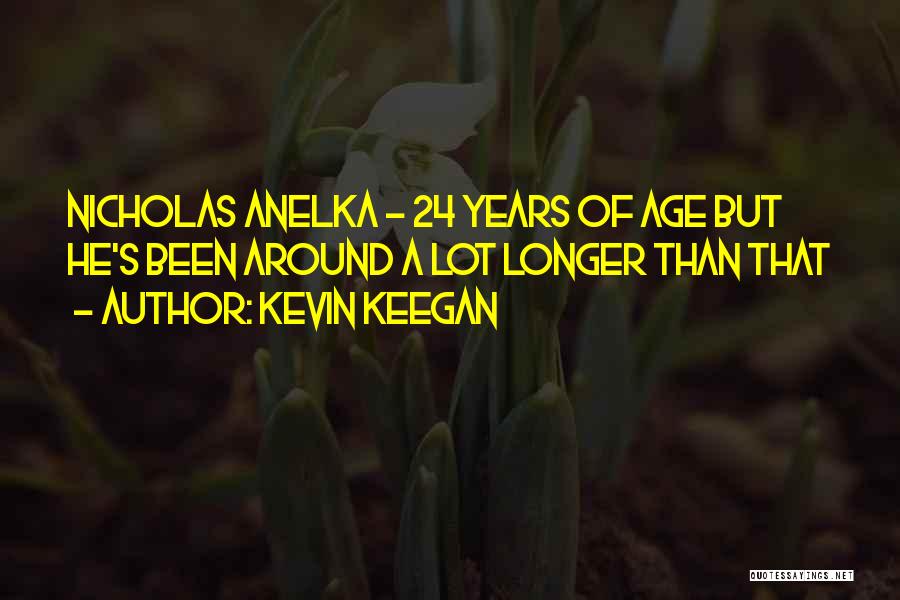 Kevin Keegan Quotes: Nicholas Anelka - 24 Years Of Age But He's Been Around A Lot Longer Than That