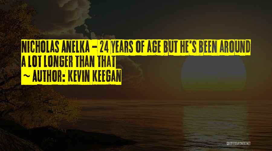 Kevin Keegan Quotes: Nicholas Anelka - 24 Years Of Age But He's Been Around A Lot Longer Than That