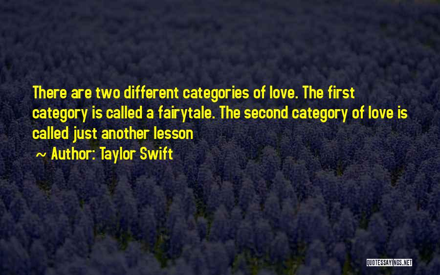 Taylor Swift Quotes: There Are Two Different Categories Of Love. The First Category Is Called A Fairytale. The Second Category Of Love Is