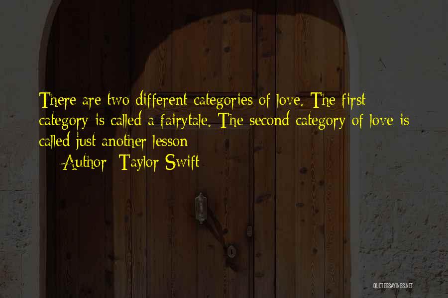 Taylor Swift Quotes: There Are Two Different Categories Of Love. The First Category Is Called A Fairytale. The Second Category Of Love Is