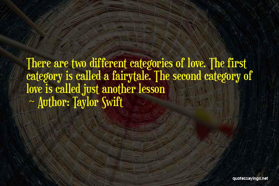 Taylor Swift Quotes: There Are Two Different Categories Of Love. The First Category Is Called A Fairytale. The Second Category Of Love Is