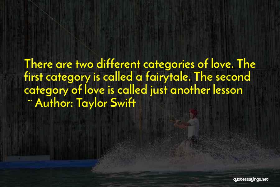 Taylor Swift Quotes: There Are Two Different Categories Of Love. The First Category Is Called A Fairytale. The Second Category Of Love Is