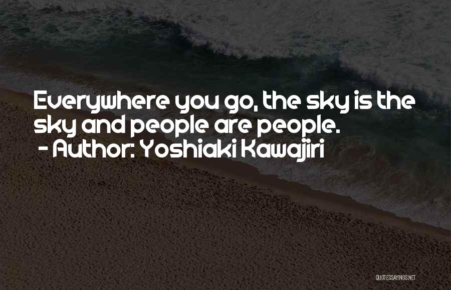 Yoshiaki Kawajiri Quotes: Everywhere You Go, The Sky Is The Sky And People Are People.