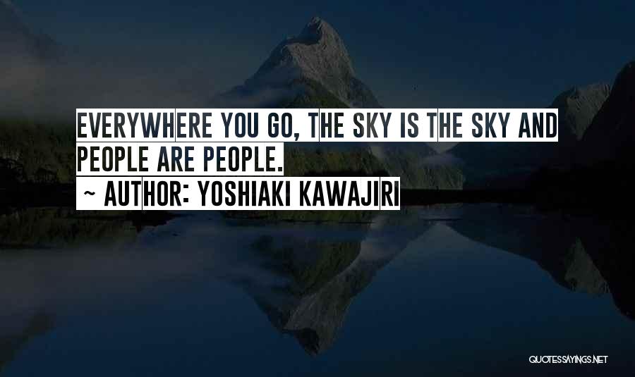 Yoshiaki Kawajiri Quotes: Everywhere You Go, The Sky Is The Sky And People Are People.