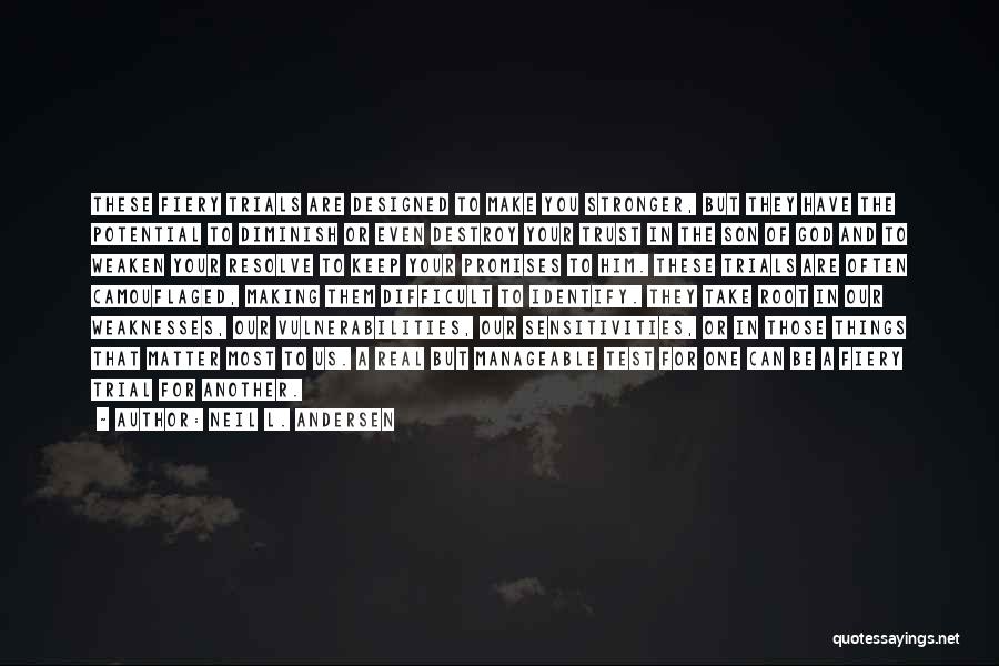 Neil L. Andersen Quotes: These Fiery Trials Are Designed To Make You Stronger, But They Have The Potential To Diminish Or Even Destroy Your