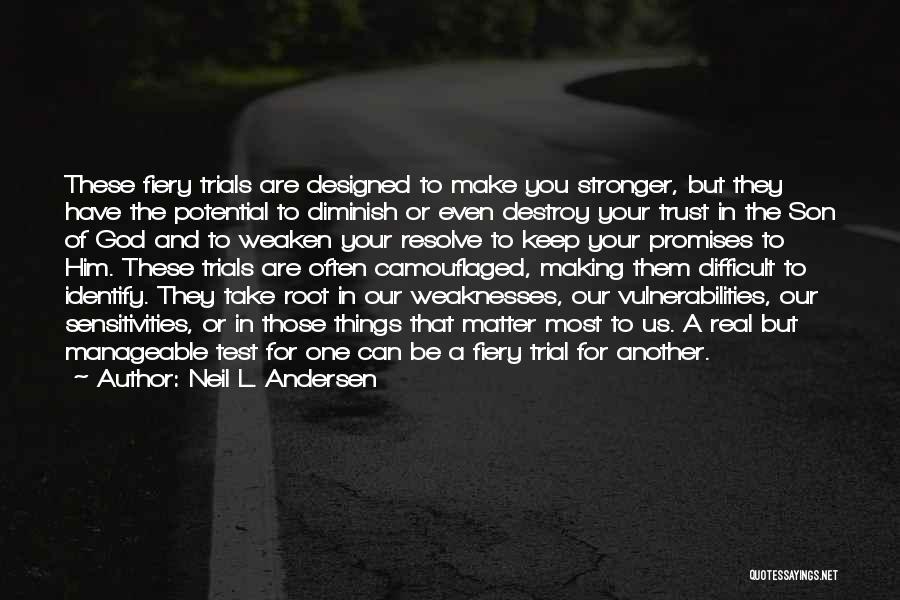 Neil L. Andersen Quotes: These Fiery Trials Are Designed To Make You Stronger, But They Have The Potential To Diminish Or Even Destroy Your