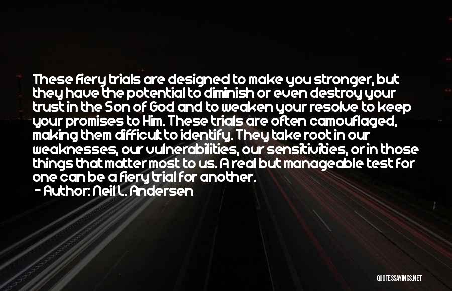 Neil L. Andersen Quotes: These Fiery Trials Are Designed To Make You Stronger, But They Have The Potential To Diminish Or Even Destroy Your